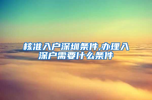 核准入户深圳条件,办理入深户需要什么条件