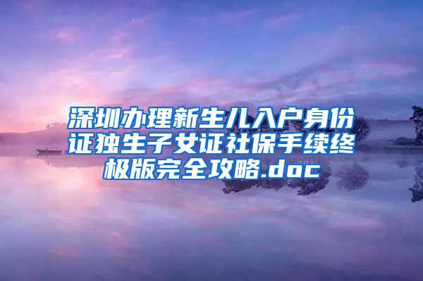 深圳办理新生儿入户身份证独生子女证社保手续终极版完全攻略.doc