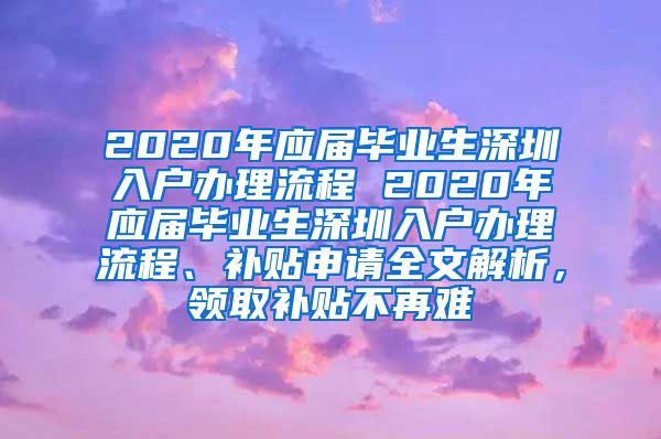 2020年应届毕业生深圳入户办理流程 2020年应届毕业生深圳入户办理流程、补贴申请全文解析，领取补贴不再难