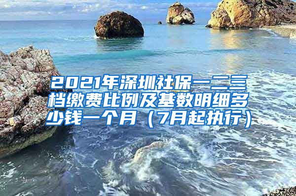 2021年深圳社保一二三档缴费比例及基数明细多少钱一个月（7月起执行）