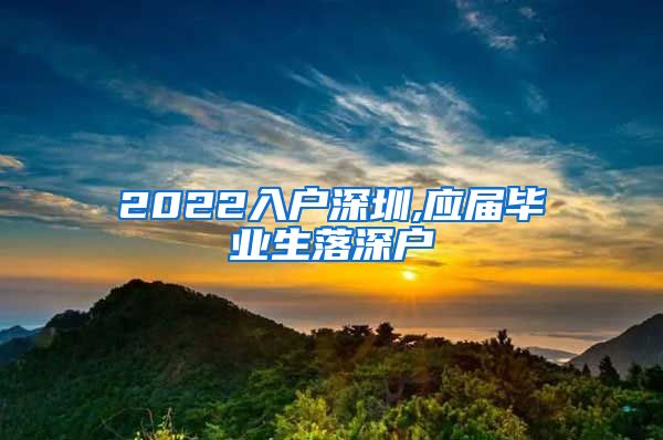2022入户深圳,应届毕业生落深户