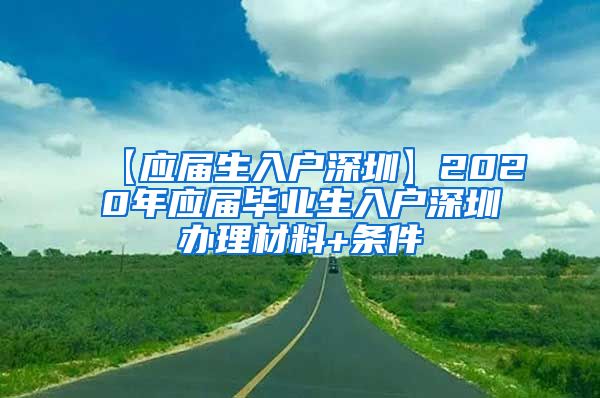 【应届生入户深圳】2020年应届毕业生入户深圳办理材料+条件