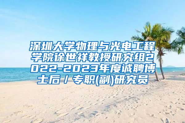 深圳大学物理与光电工程学院徐世祥教授研究组2022-2023年度诚聘博士后／专职(副)研究员