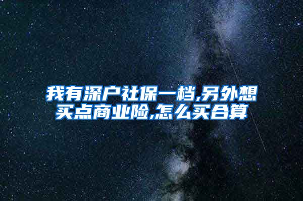 我有深户社保一档,另外想买点商业险,怎么买合算