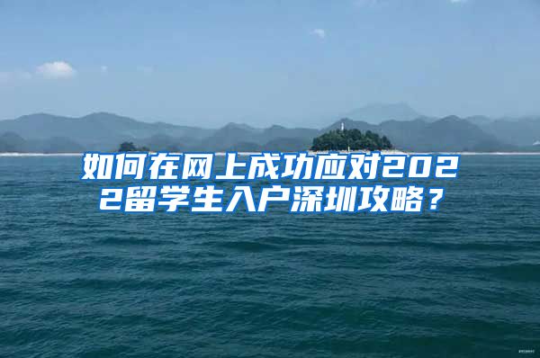 如何在网上成功应对2022留学生入户深圳攻略？