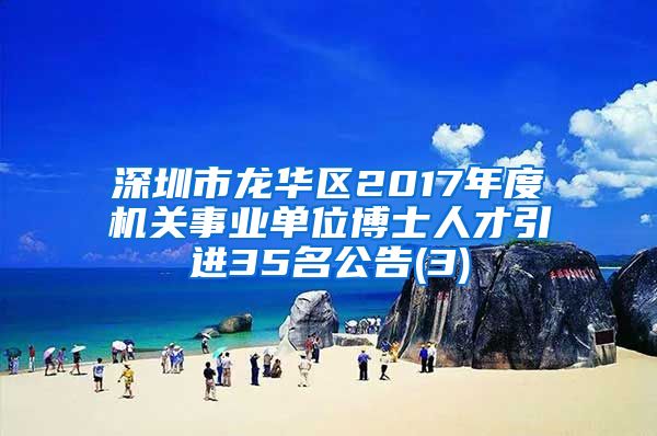 深圳市龙华区2017年度机关事业单位博士人才引进35名公告(3)