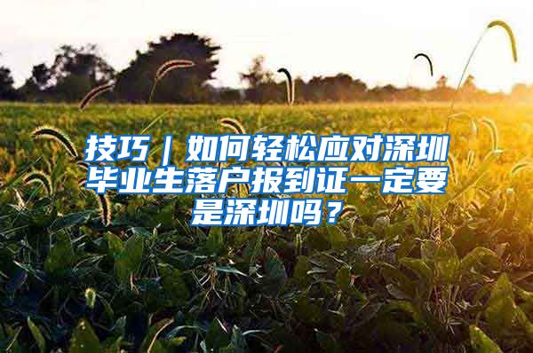 技巧｜如何轻松应对深圳毕业生落户报到证一定要是深圳吗？