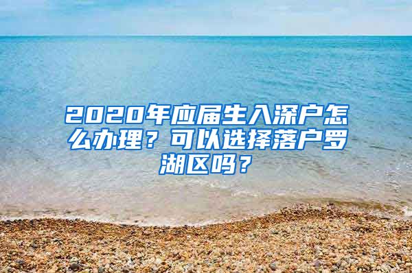 2020年应届生入深户怎么办理？可以选择落户罗湖区吗？