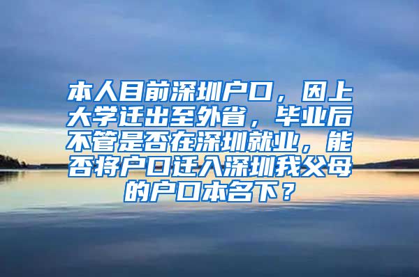 本人目前深圳户口，因上大学迁出至外省，毕业后不管是否在深圳就业，能否将户口迁入深圳我父母的户口本名下？