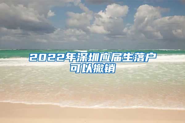 2022年深圳应届生落户可以撤销
