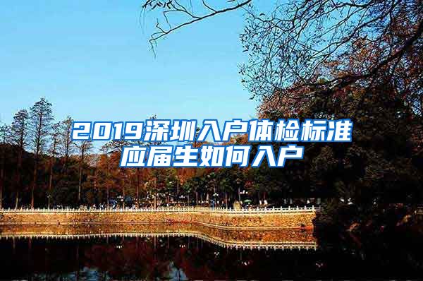 2019深圳入户体检标准应届生如何入户