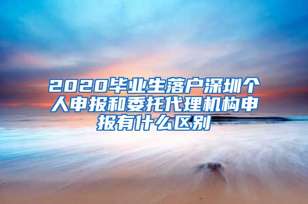 2020毕业生落户深圳个人申报和委托代理机构申报有什么区别