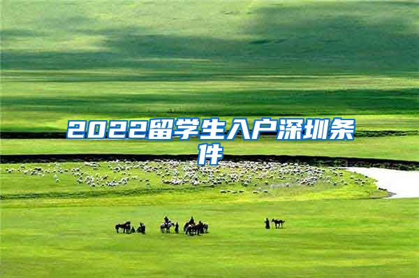 2022留学生入户深圳条件