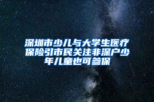 深圳市少儿与大学生医疗保险引市民关注非深户少年儿童也可参保