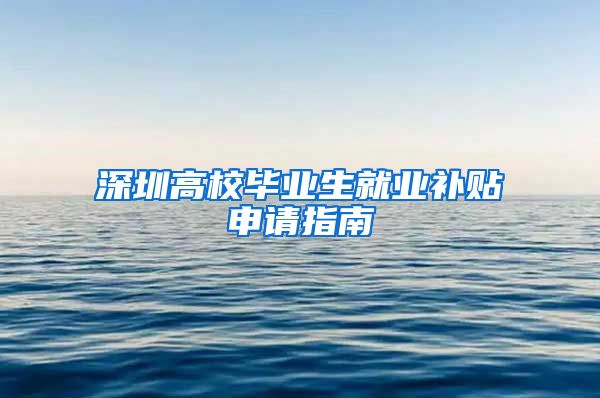 深圳高校毕业生就业补贴申请指南