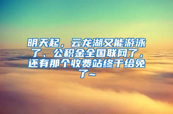 明天起，云龙湖又能游泳了、公积金全国联网了，还有那个收费站终于给免了~