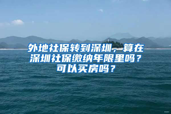 外地社保转到深圳，算在深圳社保缴纳年限里吗？可以买房吗？