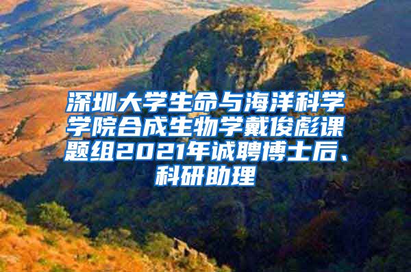 深圳大学生命与海洋科学学院合成生物学戴俊彪课题组2021年诚聘博士后、科研助理