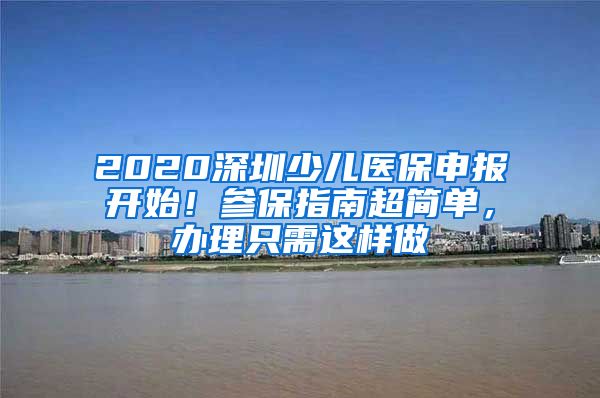 2020深圳少儿医保申报开始！参保指南超简单，办理只需这样做