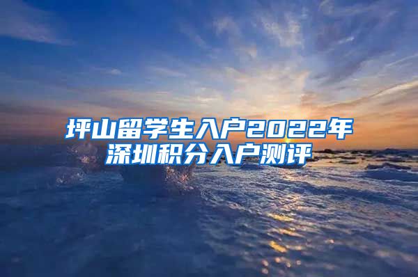 坪山留学生入户2022年深圳积分入户测评