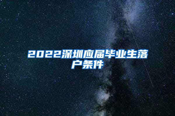 2022深圳应届毕业生落户条件