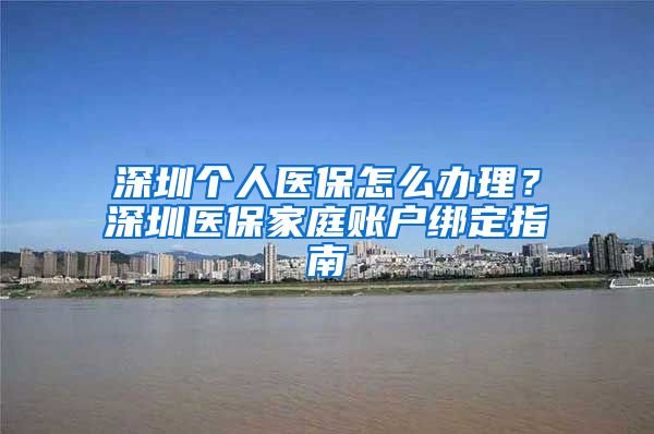 深圳个人医保怎么办理？深圳医保家庭账户绑定指南