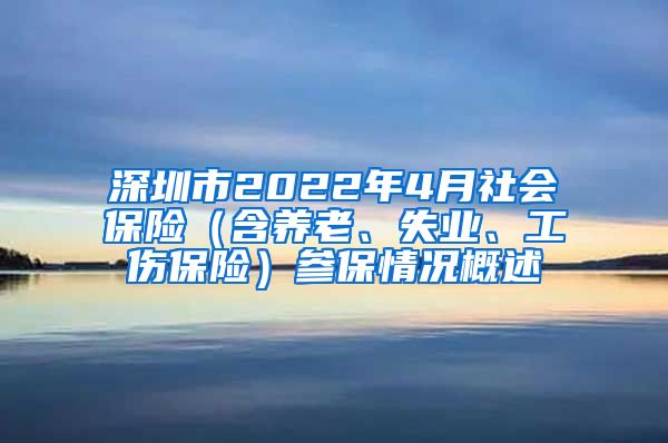 深圳市2022年4月社会保险（含养老、失业、工伤保险）参保情况概述