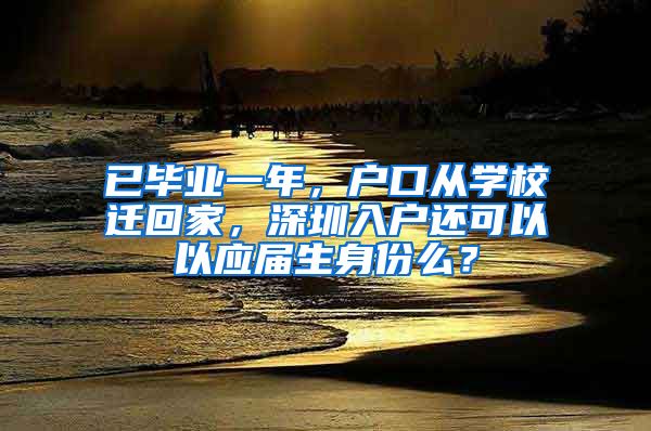 已毕业一年，户口从学校迁回家，深圳入户还可以以应届生身份么？