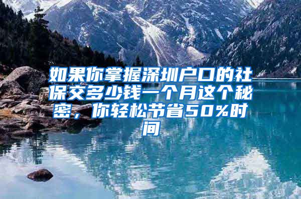 如果你掌握深圳户口的社保交多少钱一个月这个秘密，你轻松节省50%时间