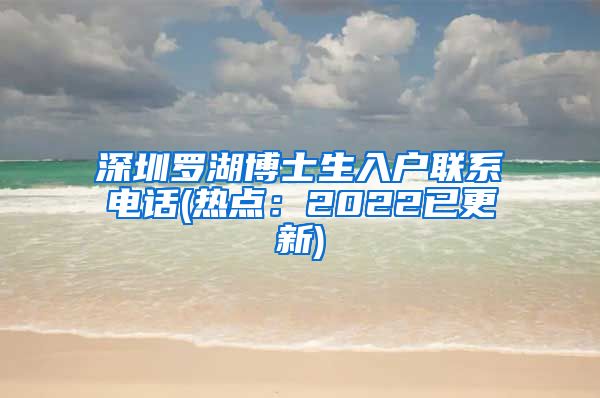 深圳罗湖博士生入户联系电话(热点：2022已更新)