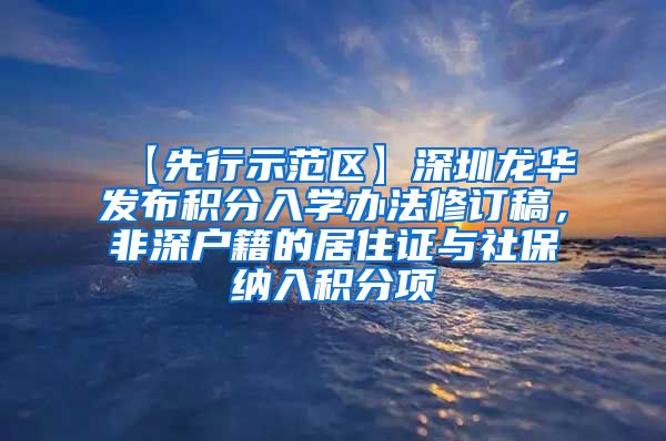 【先行示范区】深圳龙华发布积分入学办法修订稿，非深户籍的居住证与社保纳入积分项