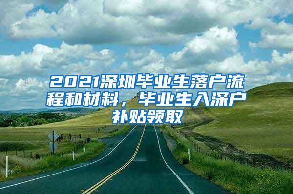 2021深圳毕业生落户流程和材料，毕业生入深户补贴领取