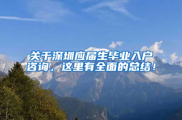 关于深圳应届生毕业入户咨询，这里有全面的总结！