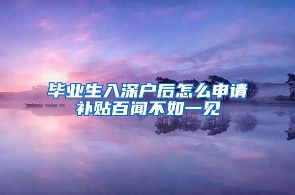 毕业生入深户后怎么申请补贴百闻不如一见