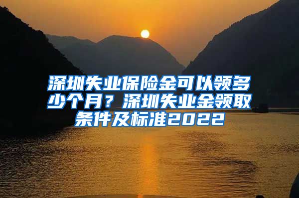 深圳失业保险金可以领多少个月？深圳失业金领取条件及标准2022