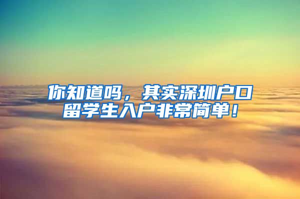 你知道吗，其实深圳户口留学生入户非常简单！