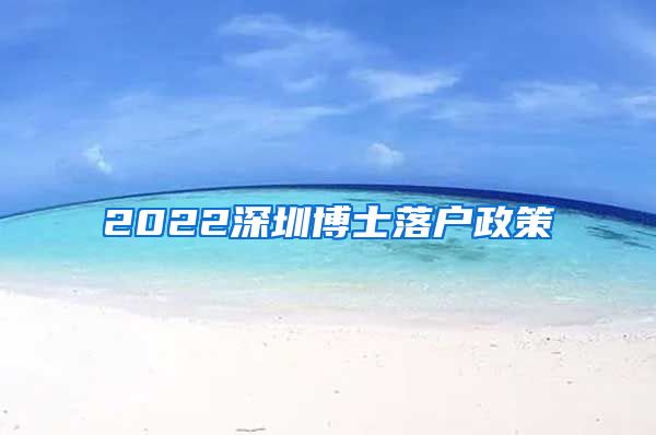 2022深圳博士落户政策