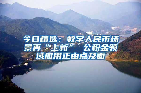 今日精选：数字人民币场景再“上新” 公积金领域应用正由点及面