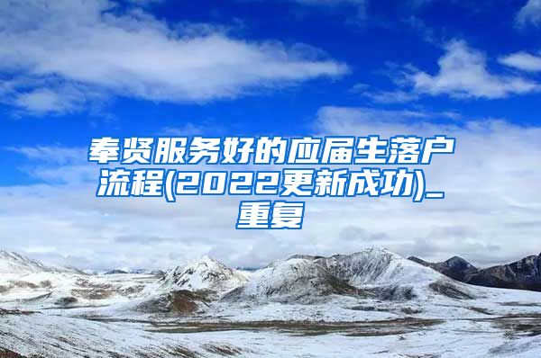 奉贤服务好的应届生落户流程(2022更新成功)_重复