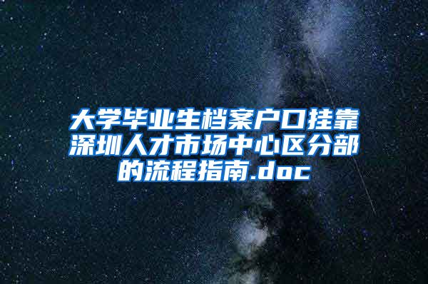 大学毕业生档案户口挂靠深圳人才市场中心区分部的流程指南.doc