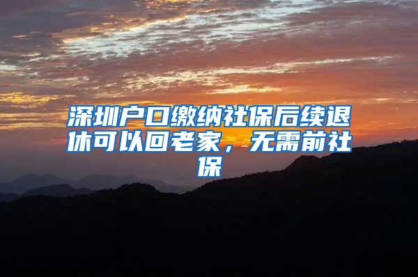 深圳户口缴纳社保后续退休可以回老家，无需前社保