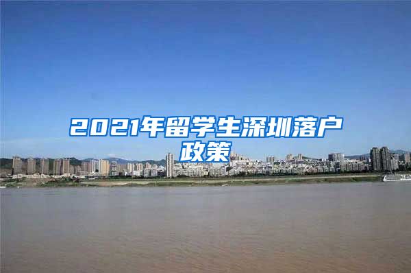 2021年留学生深圳落户政策