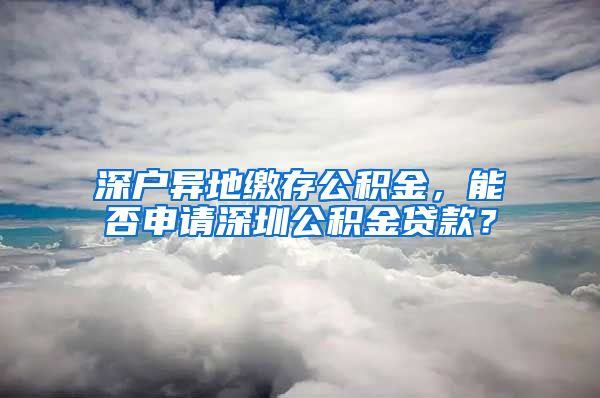 深户异地缴存公积金，能否申请深圳公积金贷款？