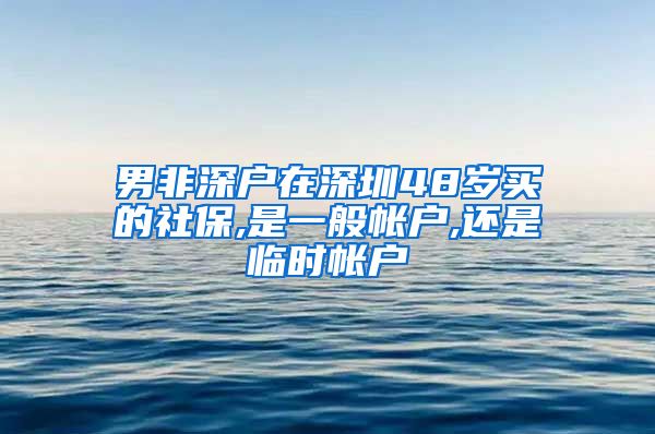 男非深户在深圳48岁买的社保,是一般帐户,还是临时帐户