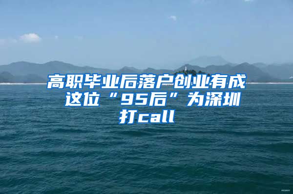 高职毕业后落户创业有成 这位“95后”为深圳打call