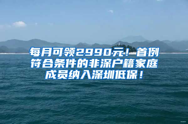 每月可领2990元！首例符合条件的非深户籍家庭成员纳入深圳低保！