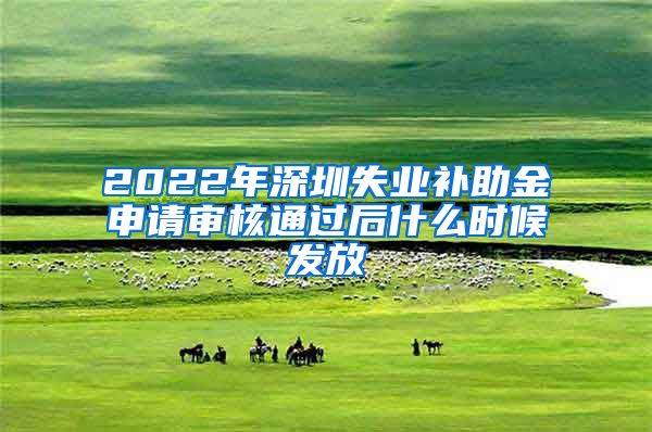 2022年深圳失业补助金申请审核通过后什么时候发放
