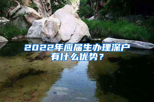 2022年应届生办理深户有什么优势？