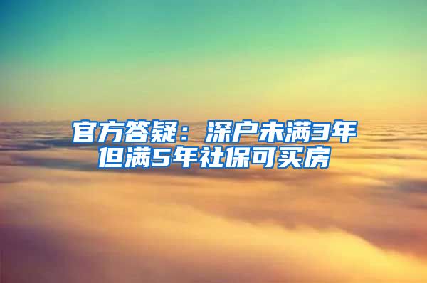 官方答疑：深户未满3年但满5年社保可买房