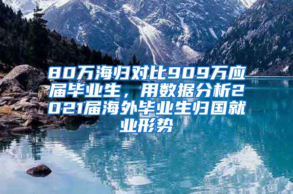 80万海归对比909万应届毕业生，用数据分析2021届海外毕业生归国就业形势